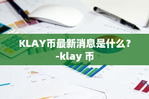 KLAY币最新消息是什么？-klay 币