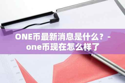 ONE币最新消息是什么？-one币现在怎么样了