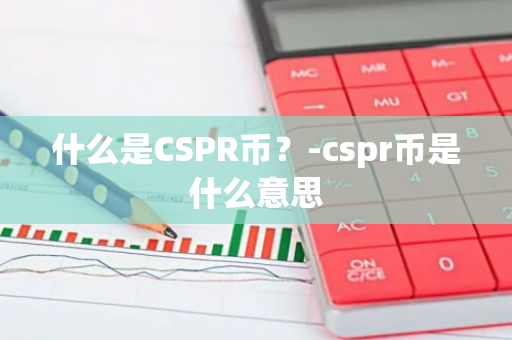 什么是CSPR币？-cspr币是什么意思