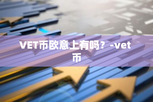 VET币欧意上有吗？-vet 币