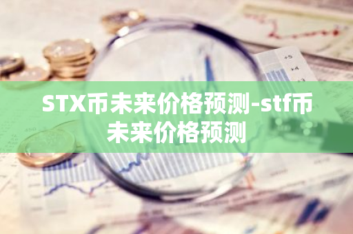 STX币未来价格预测-stf币未来价格预测