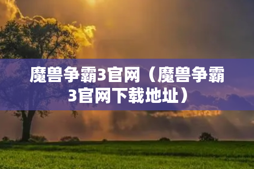 魔兽争霸3官网（魔兽争霸3官网下载地址）