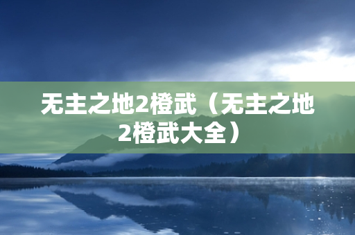 无主之地2橙武（无主之地2橙武大全）