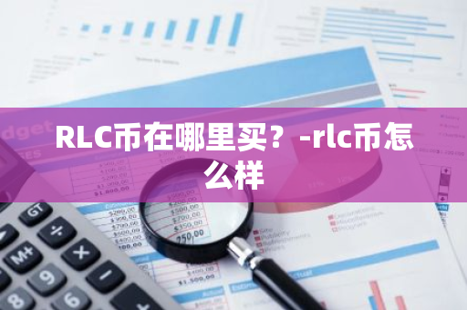 RLC币在哪里买？-rlc币怎么样