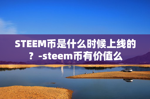 STEEM币是什么时候上线的？-steem币有价值么