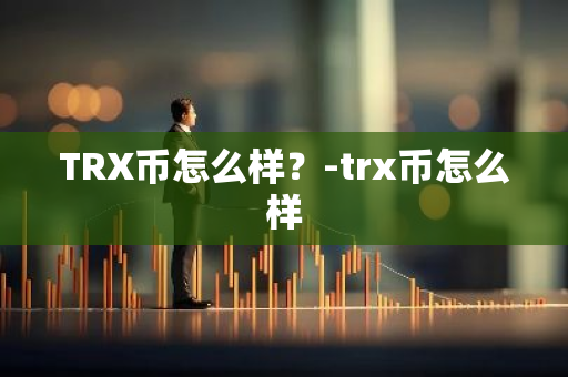 TRX币怎么样？-trx币怎么样