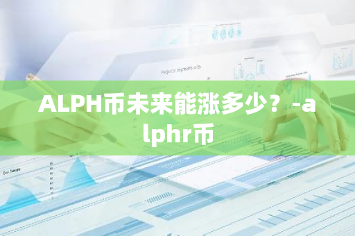 ALPH币未来能涨多少？-alphr币