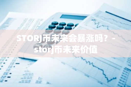 STORJ币未来会暴涨吗？-storj币未来价值