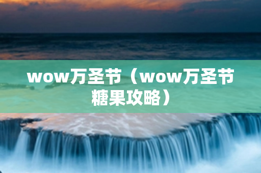 wow万圣节（wow万圣节糖果攻略）