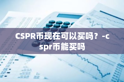 CSPR币现在可以买吗？-cspr币能买吗