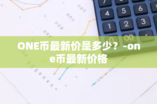 ONE币最新价是多少？-one币最新价格