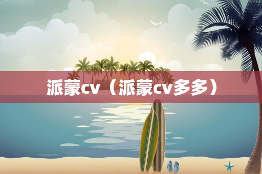 派蒙cv（派蒙cv多多）