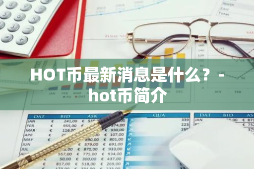 HOT币最新消息是什么？-hot币简介