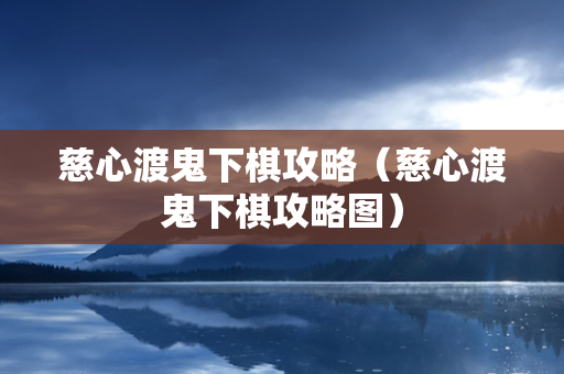 慈心渡鬼下棋攻略（慈心渡鬼下棋攻略图）