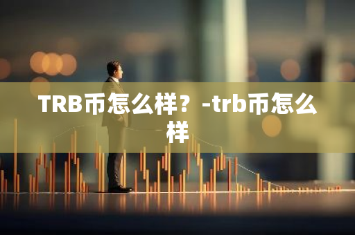 TRB币怎么样？-trb币怎么样