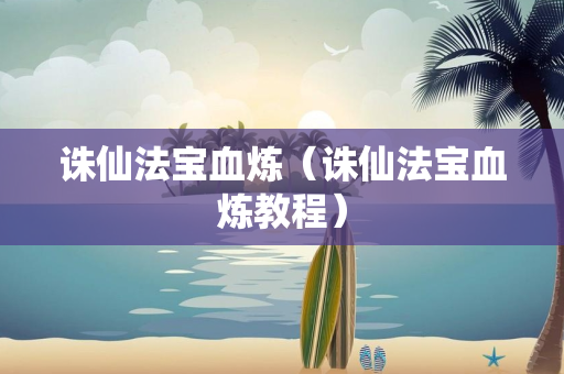 诛仙法宝血炼（诛仙法宝血炼教程）