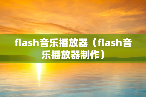 flash音乐播放器（flash音乐播放器制作）