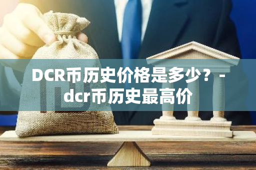 DCR币历史价格是多少？-dcr币历史最高价