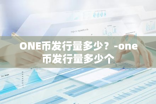 ONE币发行量多少？-one币发行量多少个