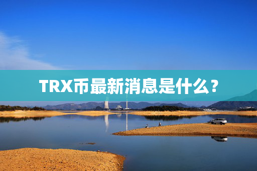 TRX币最新消息是什么？