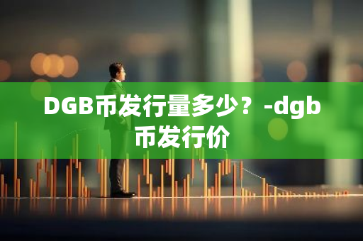 DGB币发行量多少？-dgb币发行价