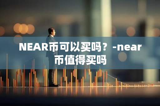 NEAR币可以买吗？-near币值得买吗