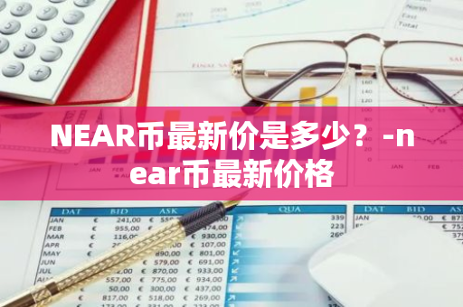 NEAR币最新价是多少？-near币最新价格