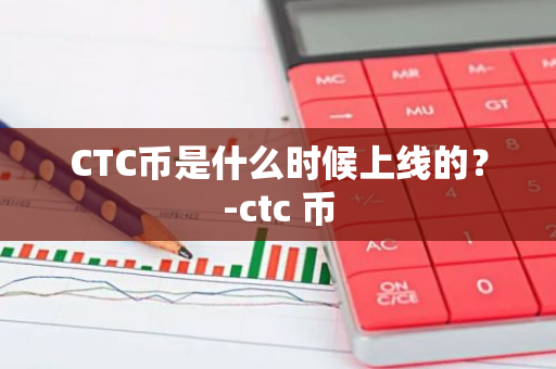 CTC币是什么时候上线的？-ctc 币