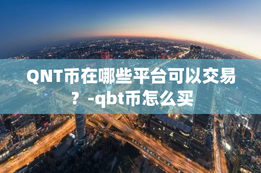 QNT币在哪些平台可以交易？-qbt币怎么买