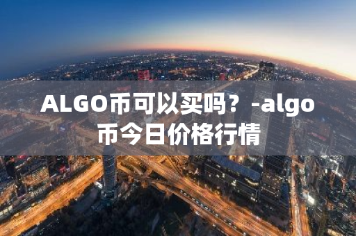 ALGO币可以买吗？-algo币今日价格行情