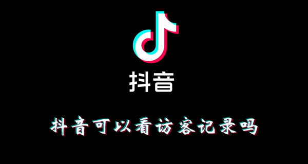 抖音可以看访客记录吗