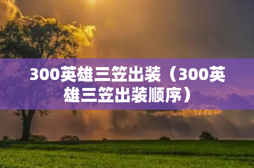 300英雄三笠出装（300英雄三笠出装顺序）