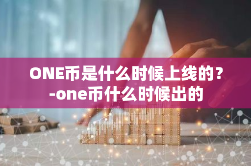 ONE币是什么时候上线的？-one币什么时候出的