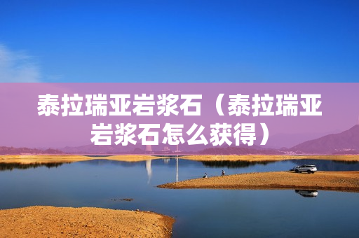 泰拉瑞亚岩浆石（泰拉瑞亚岩浆石怎么获得）