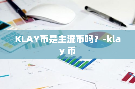 KLAY币是主流币吗？-klay 币