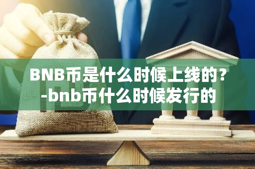 BNB币是什么时候上线的？-bnb币什么时候发行的