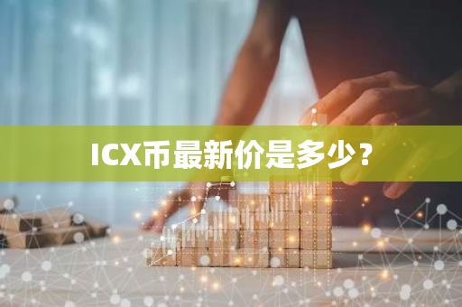 ICX币最新价是多少？