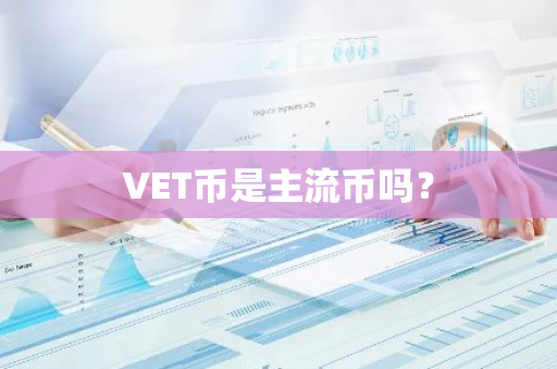 VET币是主流币吗？