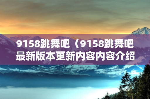 9158跳舞吧（9158跳舞吧最新版本更新内容内容介绍）