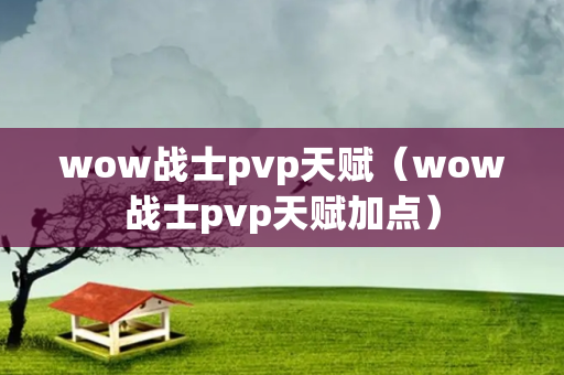 wow战士pvp天赋（wow战士pvp天赋加点）