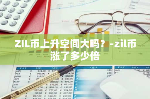 ZIL币上升空间大吗？-zil币涨了多少倍