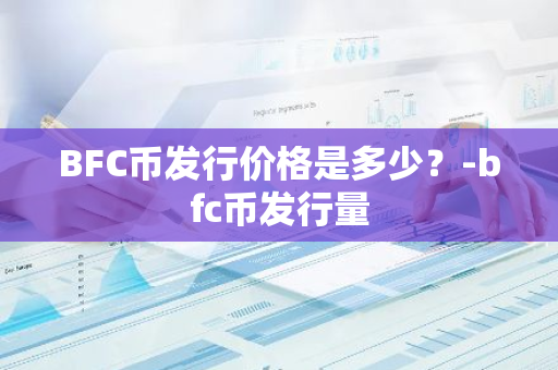 BFC币发行价格是多少？-bfc币发行量