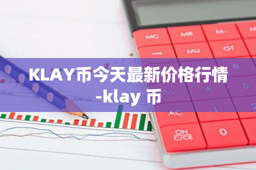 KLAY币今天最新价格行情-klay 币