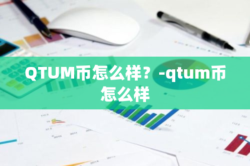 QTUM币怎么样？-qtum币怎么样