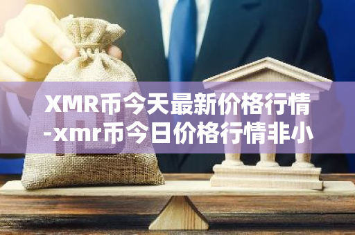 XMR币今天最新价格行情-xmr币今日价格行情非小号