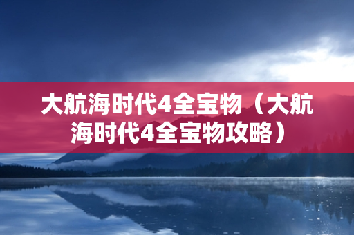 大航海时代4全宝物（大航海时代4全宝物攻略）