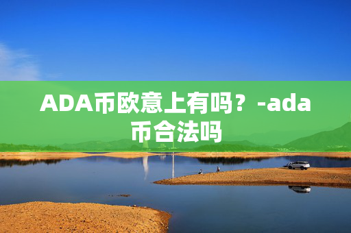 ADA币欧意上有吗？-ada币合法吗