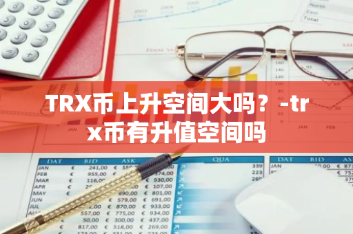 TRX币上升空间大吗？-trx币有升值空间吗