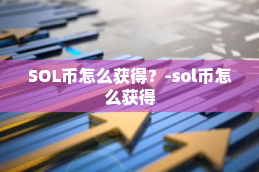 SOL币怎么获得？-sol币怎么获得