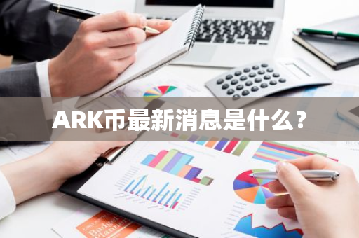 ARK币最新消息是什么？